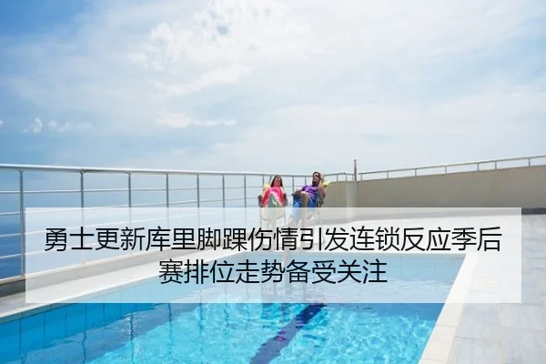 勇士更新库里脚踝伤情引发连锁反应季后赛排位走势备受关注