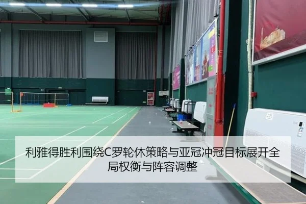 利雅得胜利围绕C罗轮休策略与亚冠冲冠目标展开全局权衡与阵容调整