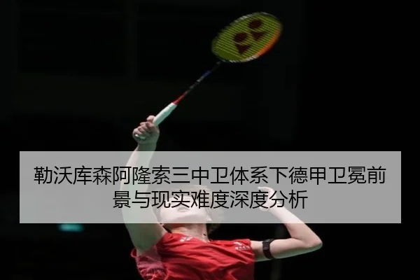 勒沃库森阿隆索三中卫体系下德甲卫冕前景与现实难度深度分析