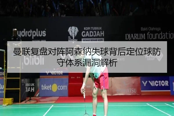 曼联复盘对阵阿森纳失球背后定位球防守体系漏洞解析
