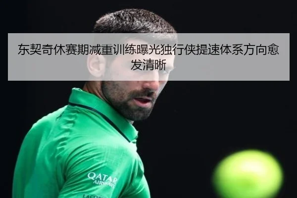 东契奇休赛期减重训练曝光独行侠提速体系方向愈发清晰