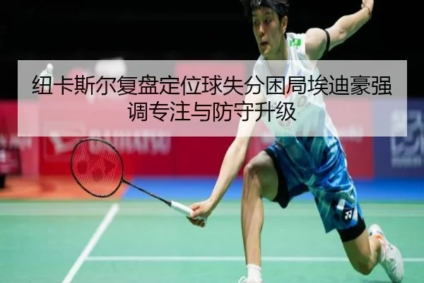 纽卡斯尔复盘定位球失分困局埃迪豪强调专注与防守升级